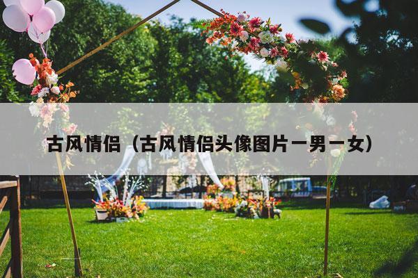 古风情侣（古风情侣头像图片一男一女）-第1张图片