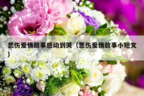悲伤爱情故事感动到哭（悲伤爱情故事小短文）-第1张图片