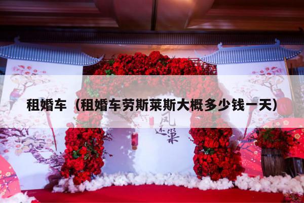 租婚车（租婚车劳斯莱斯大概多少钱一天）-第1张图片