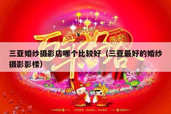 三亚婚纱摄影店哪个比较好（三亚最好的婚纱摄影影楼）-第1张图片