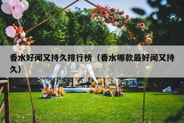 香水好闻又持久排行榜（香水哪款最好闻又持久）-第1张图片