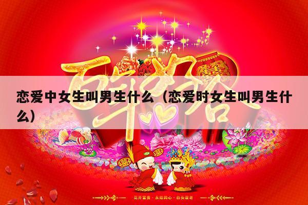 恋爱中女生叫男生什么（恋爱时女生叫男生什么）-第1张图片