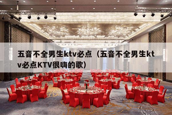 五音不全男生ktv必点（五音不全男生ktv必点KTV很嗨的歌）-第1张图片