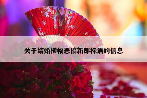 关于结婚横幅恶搞新郎标语的信息-第1张图片