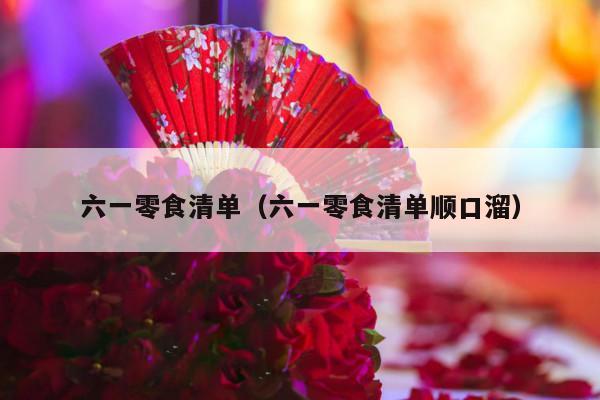 六一零食清单（六一零食清单顺口溜）-第1张图片
