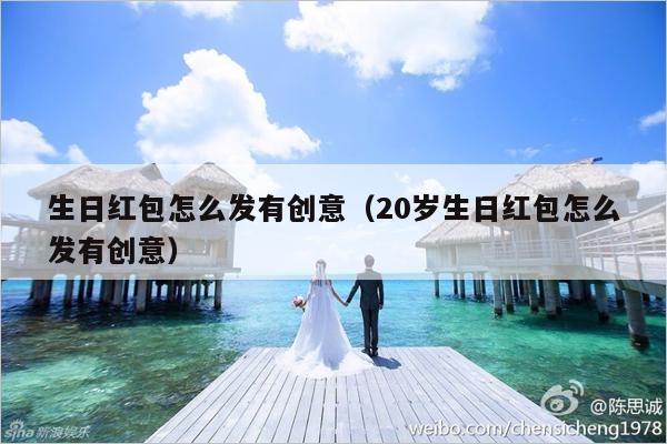 生日红包怎么发有创意（20岁生日红包怎么发有创意）-第1张图片