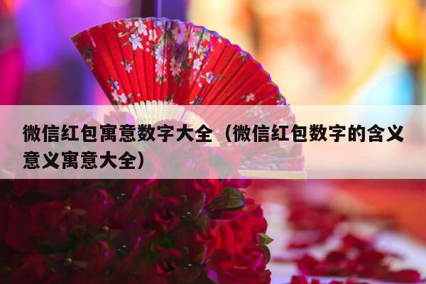 微信红包寓意数字大全（微信红包数字的含义意义寓意大全）-第1张图片
