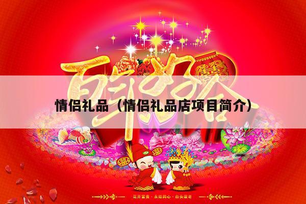 情侣礼品（情侣礼品店项目简介）-第1张图片