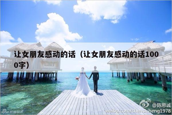 让女朋友感动的话（让女朋友感动的话1000字）-第1张图片