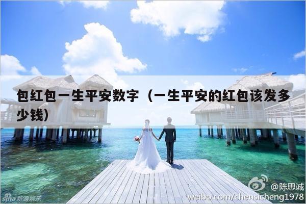 包红包一生平安数字（一生平安的红包该发多少钱）-第1张图片
