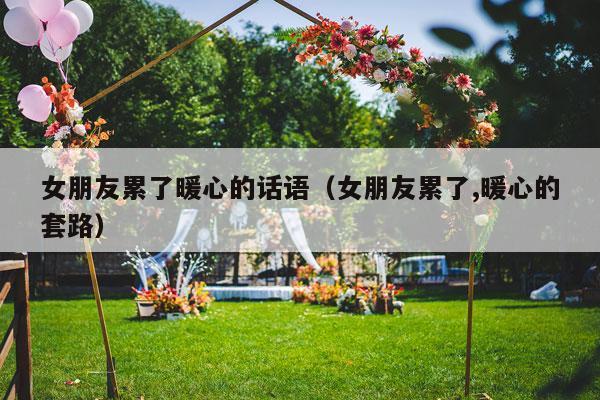 女朋友累了暖心的话语（女朋友累了,暖心的套路）-第1张图片