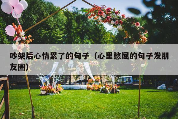 吵架后心情累了的句子（心里憋屈的句子发朋友圈）-第1张图片