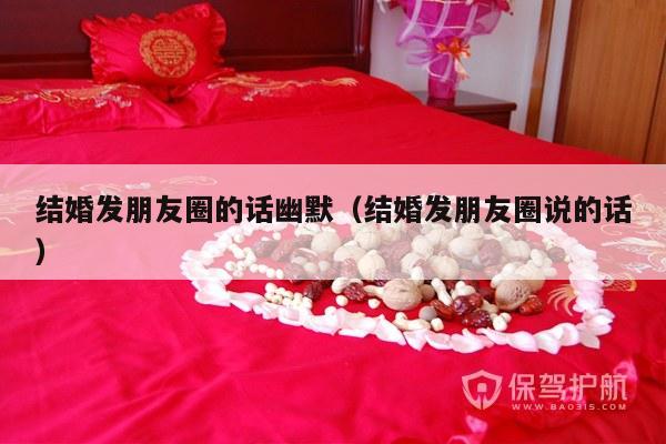 结婚发朋友圈的话幽默（结婚发朋友圈说的话）-第1张图片