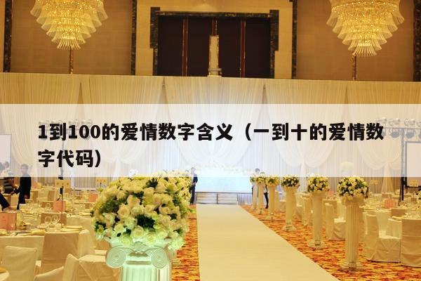 1到100的爱情数字含义（一到十的爱情数字代码）-第1张图片