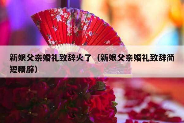 新娘父亲婚礼致辞火了（新娘父亲婚礼致辞简短精辟）-第1张图片