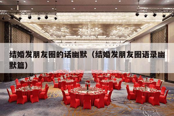 结婚发朋友圈的话幽默（结婚发朋友圈语录幽默篇）-第1张图片