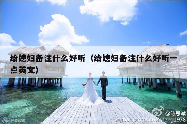 给媳妇备注什么好听（给媳妇备注什么好听一点英文）-第1张图片