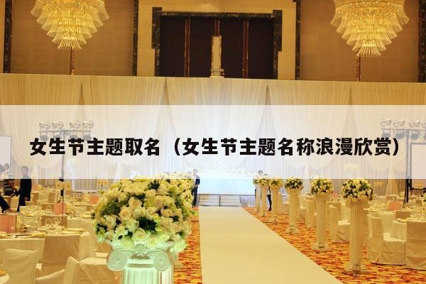 女生节主题取名（女生节主题名称浪漫欣赏）-第1张图片