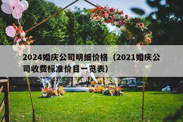 2024婚庆公司明细价格（2021婚庆公司收费标准价目一览表）-第1张图片