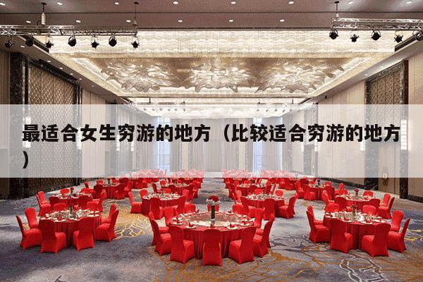 最适合女生穷游的地方（比较适合穷游的地方）-第1张图片