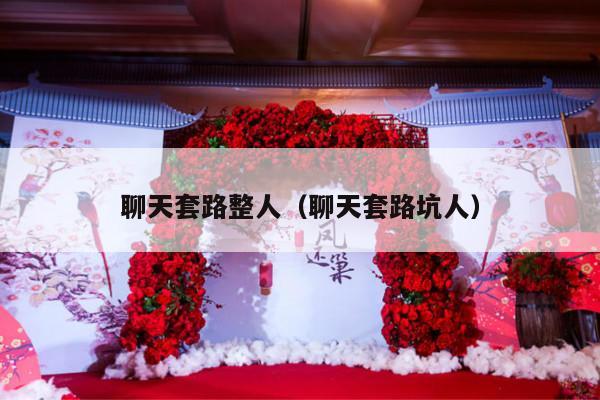 聊天套路整人（聊天套路坑人）-第1张图片