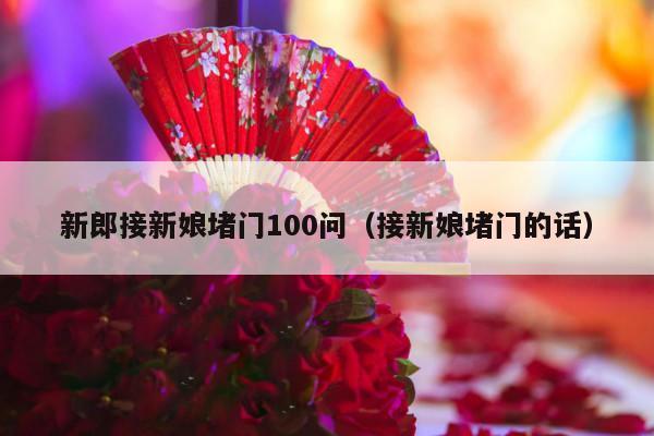 新郎接新娘堵门100问（接新娘堵门的话）-第1张图片