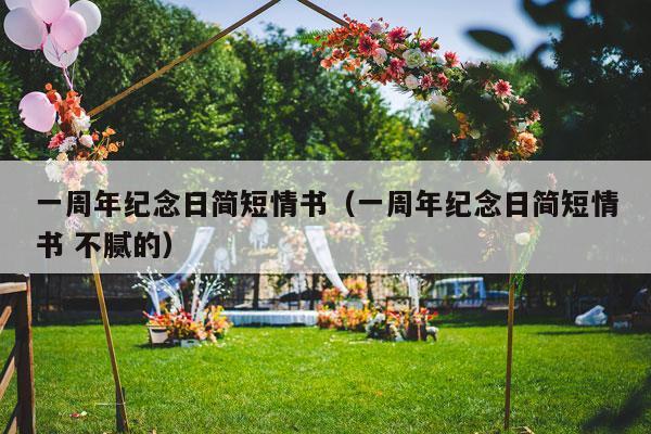 一周年纪念日简短情书（一周年纪念日简短情书 不腻的）-第1张图片