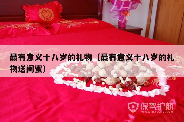 最有意义十八岁的礼物（最有意义十八岁的礼物送闺蜜）-第1张图片