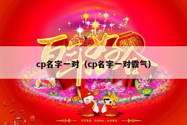 cp名字一对（cp名字一对霸气）-第1张图片