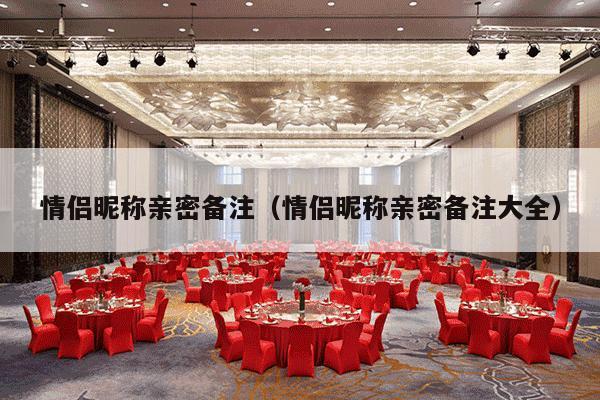 情侣昵称亲密备注（情侣昵称亲密备注大全）-第1张图片