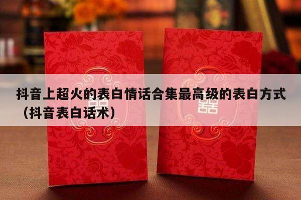 抖音上超火的表白情话合集最高级的表白方式（抖音表白话术）-第1张图片