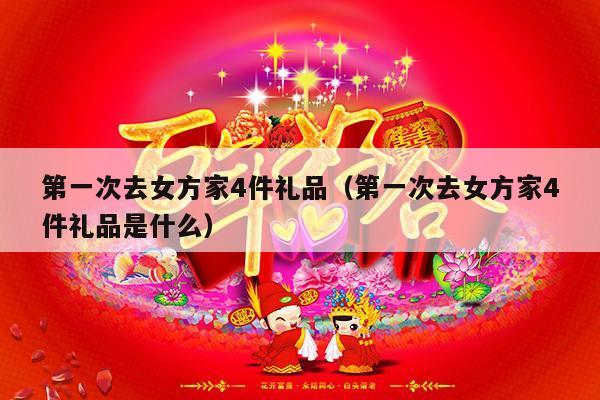 第一次去女方家4件礼品（第一次去女方家4件礼品是什么）-第1张图片
