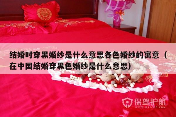 结婚时穿黑婚纱是什么意思各色婚纱的寓意（在中国结婚穿黑色婚纱是什么意思）-第1张图片