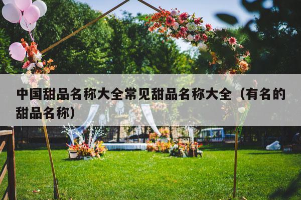 中国甜品名称大全常见甜品名称大全（有名的甜品名称）-第1张图片