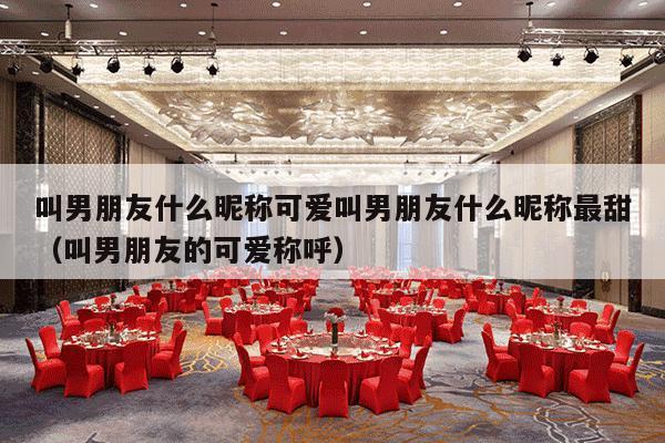 叫男朋友什么昵称可爱叫男朋友什么昵称最甜（叫男朋友的可爱称呼）-第1张图片