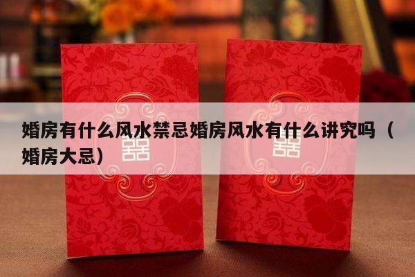 婚房有什么风水禁忌婚房风水有什么讲究吗（婚房大忌）-第1张图片