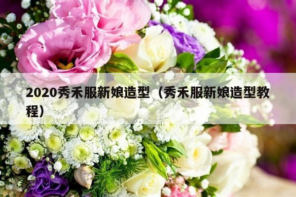 2020秀禾服新娘造型（秀禾服新娘造型教程）-第1张图片
