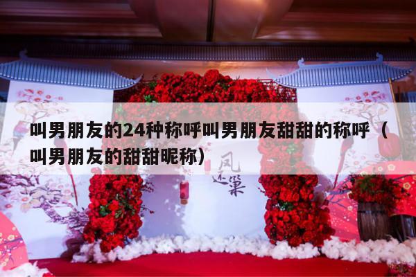 叫男朋友的24种称呼叫男朋友甜甜的称呼（叫男朋友的甜甜昵称）-第1张图片