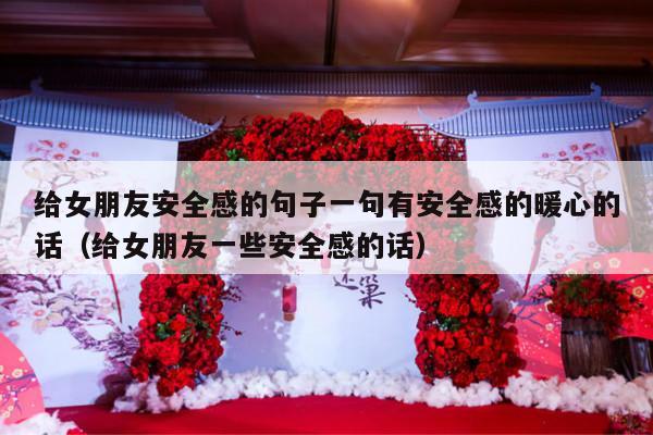 给女朋友安全感的句子一句有安全感的暖心的话（给女朋友一些安全感的话）-第1张图片