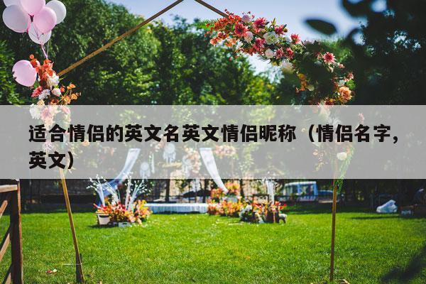 适合情侣的英文名英文情侣昵称（情侣名字,英文）-第1张图片