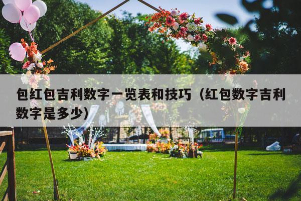 包红包吉利数字一览表和技巧（红包数字吉利数字是多少）-第1张图片