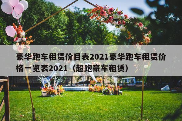 豪华跑车租赁价目表2021豪华跑车租赁价格一览表2021（超跑豪车租赁）-第1张图片