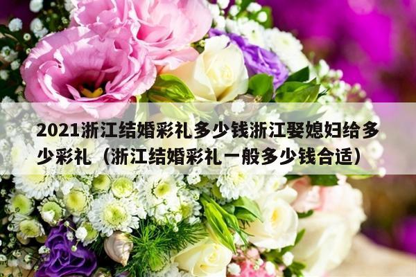 2021浙江结婚彩礼多少钱浙江娶媳妇给多少彩礼（浙江结婚彩礼一般多少钱合适）-第1张图片