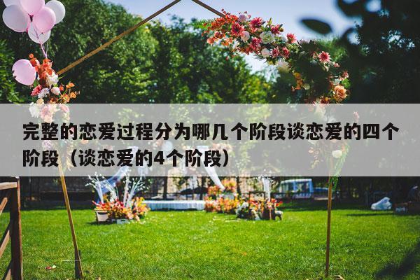 完整的恋爱过程分为哪几个阶段谈恋爱的四个阶段（谈恋爱的4个阶段）-第1张图片