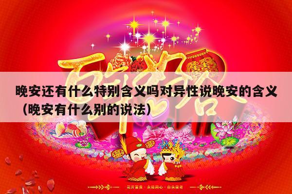 晚安还有什么特别含义吗对异性说晚安的含义（晚安有什么别的说法）-第1张图片