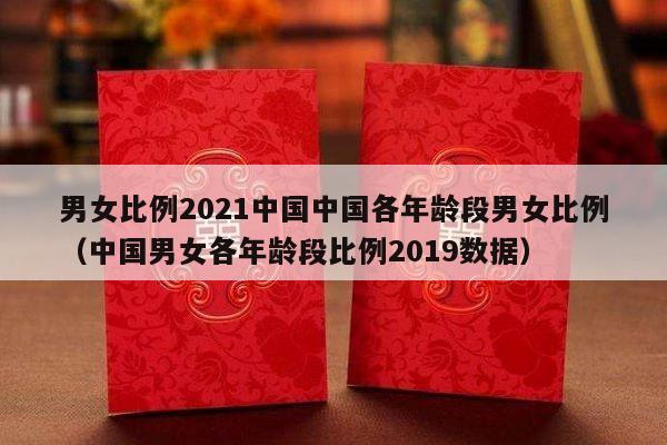 男女比例2021中国中国各年龄段男女比例（中国男女各年龄段比例2019数据）-第1张图片