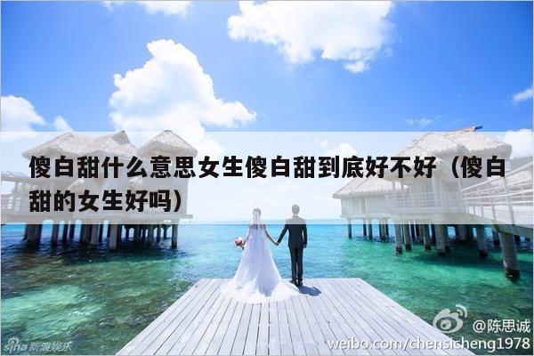 傻白甜什么意思女生傻白甜到底好不好（傻白甜的女生好吗）-第1张图片