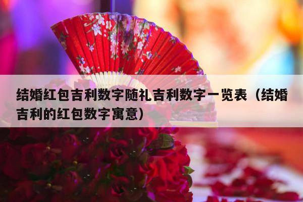 结婚红包吉利数字随礼吉利数字一览表（结婚吉利的红包数字寓意）-第1张图片