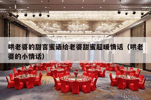 哄老婆的甜言蜜语给老婆甜蜜超暖情话（哄老婆的小情话）-第1张图片