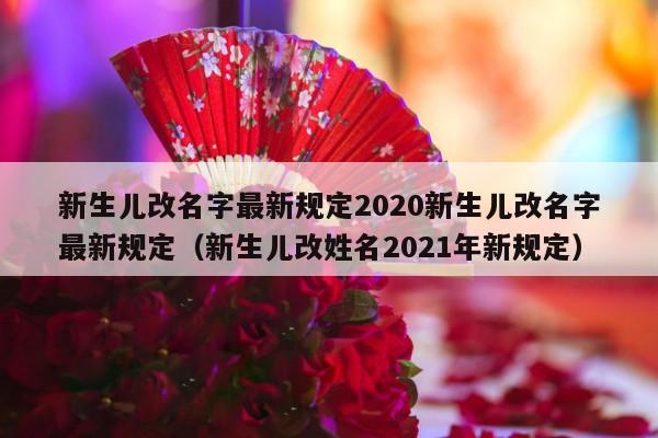 新生儿改名字最新规定2020新生儿改名字最新规定（新生儿改姓名2021年新规定）-第1张图片